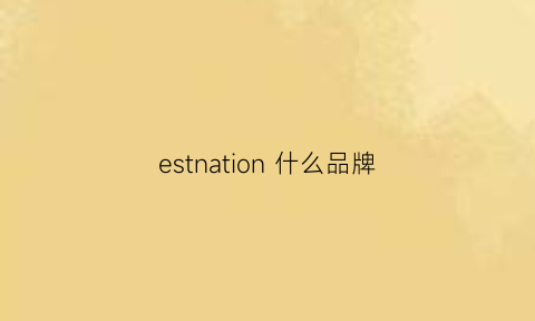 estnation什么品牌(est牌子)